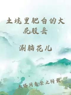土坑里肥白的大屁股岳