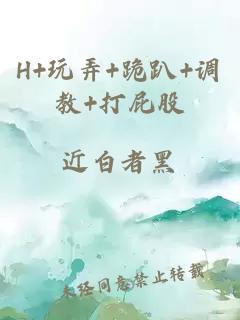 H+玩弄+跪趴+調(diào)教+打屁股