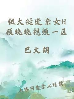粗大挺進(jìn)親女H顧曉曉視頻一區(qū)