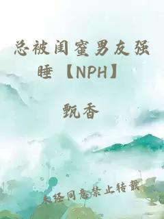 總被閨蜜男友強睡【NPH】