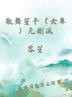 歌舞笙平（女尊）無刪減