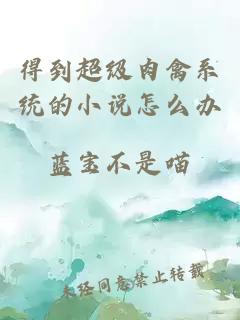 得到超級肉禽系統的小說怎么辦