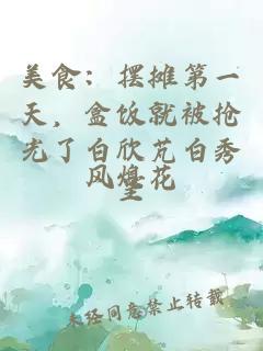 美食：擺攤第一天，盒飯就被搶光了白欣芃白秀呈