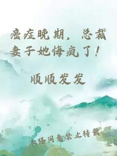 癌癥晚期，總裁妻子她悔瘋了！