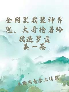 全網黑我裝神弄鬼，大哥搶著給我遞羅盤