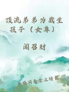 頂流弟弟為我生孩子（女尊）